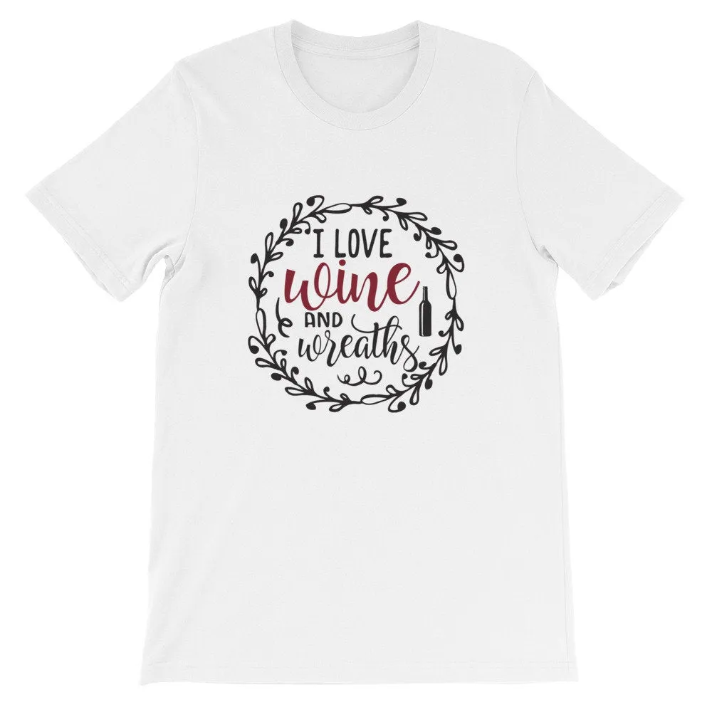 I Love Wine and Wreaths, Wreath Shirt, Crafting T-Shirt, BeautifulMesh Shirt, Short-Sleeve Unisex T-Shirt